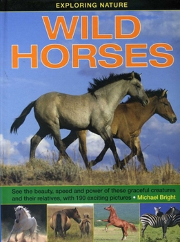 Exploring Nature: Wild Horses: See the Beauty, Speed and Power of These Graceful Creatures and their Relatives, with 190 Exciting Pictures