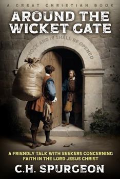 Around The Wicket Gate: A Friendly Talk with Seekers concerning Faith in the Lord Jesus Christ