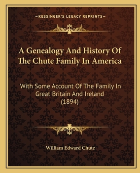 Paperback A Genealogy And History Of The Chute Family In America: With Some Account Of The Family In Great Britain And Ireland (1894) Book