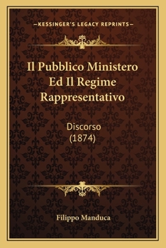Paperback Il Pubblico Ministero Ed Il Regime Rappresentativo: Discorso (1874) [Italian] Book