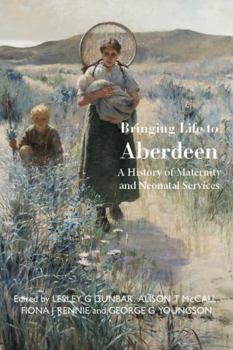 Hardcover Bringing Life to Aberdeen: A History of Maternity and Neonatal Services Book