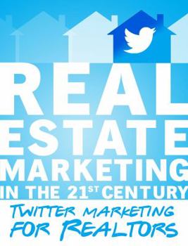 Twitter Marketing for Realtors: Real Estate Marketing in the 21st Century Vol.1