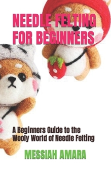 Paperback Needle Felting for Beginners: A Beginners Guide to the Wooly World of Needle Felting Book