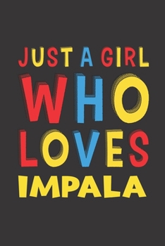 Just A Girl Who Loves Impala: A Nice Gift Idea For Impala Lovers Girl Women Gifts Journal Lined Notebook 6x9 120 Pages