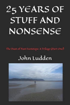 25 YEARS OF STUFF AND NONSENSE: THE DUST OF PAST FOOTSTEPS: A Trilogy (Part One)