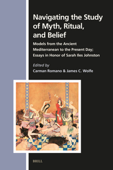Navigating the Study of Myth, Ritual, and Belief: Models from the Ancient Mediterranean to the Present Day; Essays in Honor of Sarah Iles Johnston (Numen Book)
