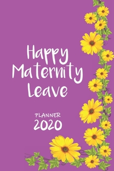 Happy Maternity Leave | Weekly Planner Organizer Diary Agenda: Week to View with Calendar 6 x 9 in (15.2 x 22 cm) yellow climbing flowers theme. ... leave / mom to be / new mom / baby shower
