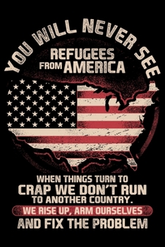 You Will Never See Refugees From America When Things Turn To Crap We Dont Run To Another Country: USA Pride and Army Veterans Appreciation Notebook ... Who Are Proud to Call Themselves American.