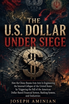 The U.S. Dollar Under Siege: How the China-Russia-Iran Axis Is Engineering the Internal Collapse of the United States by Triggering the Fall of the ... System, Banking Systems, and Industries