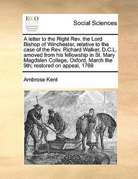 Paperback A Letter to the Right Rev. the Lord Bishop of Winchester, Relative to the Case of the Rev. Richard Walker, D.C.L. Amoved from His Fellowship in St. Ma Book