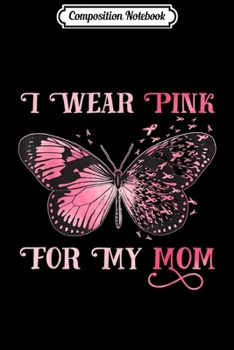 Composition Notebook: I Wear Pink For My Mom - Breast Cancer Awareness  Journal/Notebook Blank Lined Ruled 6x9 100 Pages