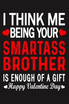 I Think Me Being Your Smartass BROTHER Is Enough Of A Gift Happy Valentine Day
