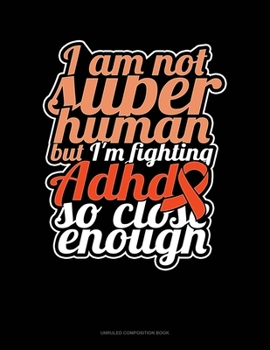 Paperback I Am Not Super Human But I'm Fighting Adhd So Close Enough: Unruled Composition Book