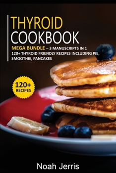 Paperback Thyroid Cookbook: MEGA BUNDLE - 3 Manuscripts in 1 - 120+ Thyroid - friendly recipes including pie, smoothie, pancakes Book