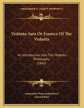 Vedanta-Sara Or Essence Of The Vedanta: An Introduction Into The Vedanta Philosophy (1845)