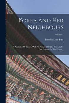 Paperback Korea And Her Neighbours: A Narrative Of Travel, With An Account Of The Vicissitudes And Position Of The Country; Volume 1 Book