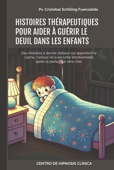 HISTOIRES THÉRAPEUTIQUES POUR AIDER À GUÉRIR LE DEUIL DANS LES ENFANTS: Des histoires à dormir debout qui apportent le calme, l'amour et la sécurité ... la perte d'un être cher. (French Edition)