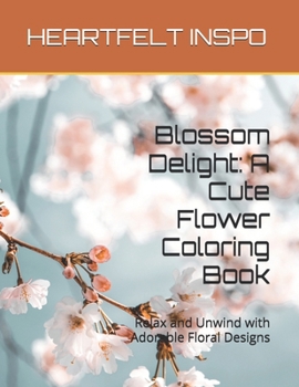 Blossom Delight: A Cute Flower Coloring Book: Relax and Unwind with Adorable Floral Designs