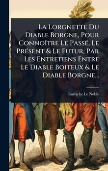 La Lorgnette Du Diable Borgne, Pour ConnoÃ(R)tre Le PassÃ(c), Le PrÃ(c)sent & Le Futur, Par Les Entretiens Entre Le Diable Boiteux & Le Diable Borgne... (French Edition)