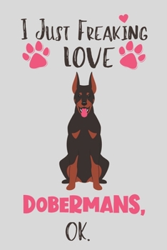 Paperback I Just Freaking Love Dobermans, OK: Doberman Gifts for Women - Lined Notebook Featuring a Cute Dog on Grey Background Book