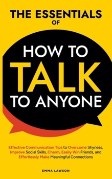 Paperback The Essentials of How to Talk to Anyone: Effective Communication Tips to Overcome Shyness, Improve Social Skills, Charm, Easily Win Friends, and Effor Book