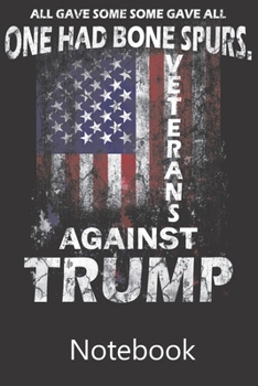 All Gave Some Some Gave All One Had Bone Spurs. Vetrans Against Trump: Blank Lined Notebook Write To Do Lists, Drawing, Meeting Note, Goal Setting, Funny Gifts For Christmas Birthday