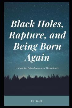 Paperback Black Holes, Rapture, and Being Born Again: A Concise Introduction to Theoscience Book