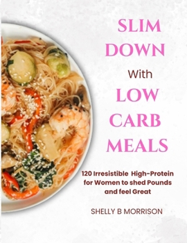 SL?M DOWN W?TH L?W CARB MEALS: 120 Irr????t?bl? High-Protein R?????? For W?m?n T? Shed P?und? ?nd Feel Gr??t.