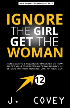 Paperback Ignore the Girl, Get the Woman: Men's Dating & Relationship Secret on How to Get Your Ex-Girlfriend Crawling Back in 25 Days Without Begging Like Mr N Book