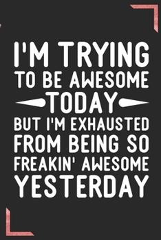 I'm Trying To Be Awesome Today But I'm Exhausted From Being So Freakin' Awesome Yesterday: Coworker Office Funny Gag Notebook Wide Ruled Lined Journal ... Mom Dad or Kids in Holidays - Flower Cover