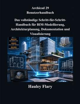Archicad 29 Benutzerhandbuch: Das vollständige Schritt-für-Schritt-Handbuch für BIM-Modellierung, Architekturplanung, Dokumentation und Visualisierung (German Edition)