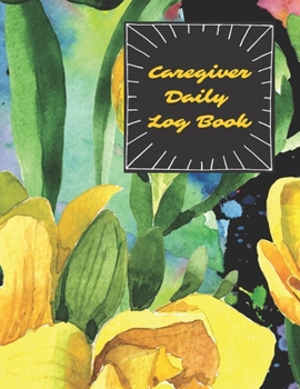 Caregiver Daily Log Book: Home Aide Record Book, Medical Care Organizer / Monitor / Journal / Diary / Sheets To Facilite Communication And Efficiency