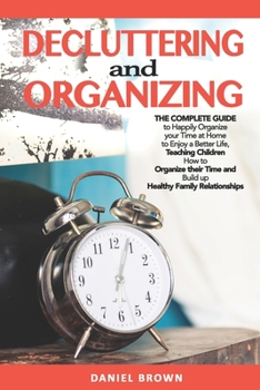 Paperback Decluttering And Organizing: The Complete Guide to Happily Organize your Time at Home to Enjoy a Better Life, Teaching Children How to Organize the Book