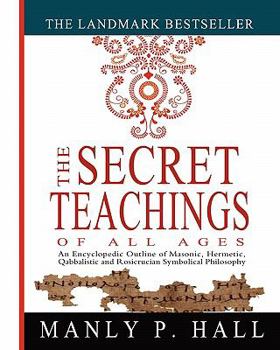 Paperback The Secret Teachings of All Ages: An Encyclopedic Outline of Masonic, Hermetic, Qabbalistic and Rosicrucian Symbolical Philosophy Book