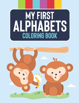 My First Alphabets Coloring Book: Fun-Filled ABC Coloring Pages For Preschoolers, Large Print And Easy Letter Coloring For Kids