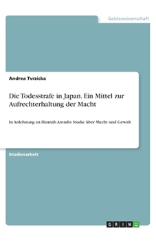 Paperback Die Todesstrafe in Japan. Ein Mittel zur Aufrechterhaltung der Macht: In Anlehnung an Hannah Arendts Studie ?ber Macht und Gewalt [German] Book