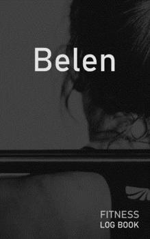 Belen: Blank Daily Fitness Workout Log Book | Track Exercise Type, Sets, Reps, Weight, Cardio, Calories, Distance & Time | Space to Record Stretches, ... Personalized First Name Initial B Cover