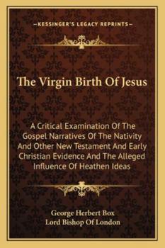 The Virgin Birth of Jesus: A Critical Examination of the Gospel-narratives of the Nativity, and Other New Testament and Early Christian Evidence, and the Alleged Influence of Heathen Ideas