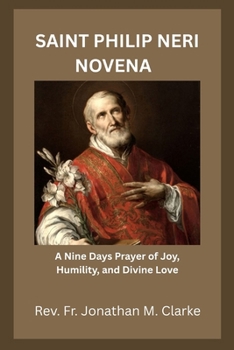 SAINT PHILIP NERI NOVENA: A Nine Days Prayer of Joy, Humility, and Divine Love