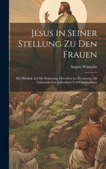 Hardcover Jesus in seiner Stellung zu den Frauen: Mit Hinblick auf die Bedeutung derselben im Mosaismus, im talmundischen Judenthum und Christenthum [German] Book