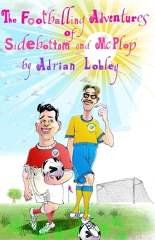 Paperback The Footballing Adventures of Sidebottom and McPlop: A hilarious children's football story about new football manager, Sidebottom and his hopeless 'st Book