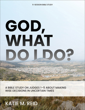 Paperback God, What Do I Do?: A Bible Study on Judges 1-5 about Making Wise Decisions in Uncertain Times Book