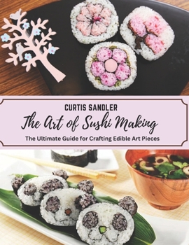 Paperback The Art of Sushi Making: The Ultimate Guide for Crafting Edible Art Pieces Book