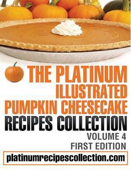 Paperback The Platinum Illustrated Pumpkin Cheesecake Recipes Collection: Volume 4 Book