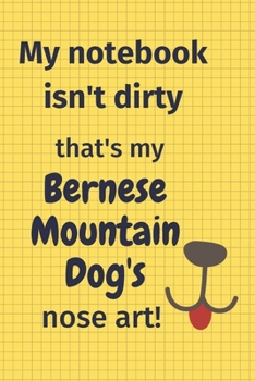 My Notebook Isn't Dirty That's my Bernese Mountain Dog's Nose Art: For Bernese Mountain Dog Fans