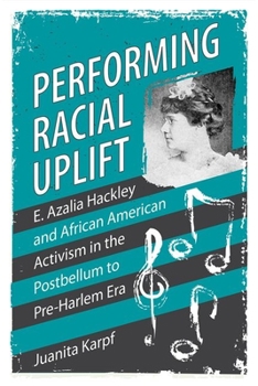 Hardcover Performing Racial Uplift: E. Azalia Hackley and African American Activism in the Post-Bellum to Pre-Harlem Era (Hardback) Book