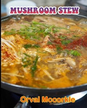 Mushroom Stew: 150 recipe Delicious and Easy The Ultimate Practical Guide Easy bakes Recipes From Around The World mushroom stew cookbook