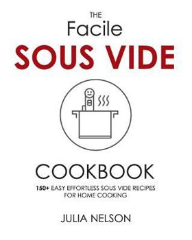 Paperback The Facile Sous Vide Cookbook: 150+ Easy Effortless Sous Vide Recipes for Home Cooking Book