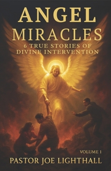 Angel Miracles - 6 True Stories of Divine Intervention: Including the Atheist Saved by a Voice from Nowhere and the WWII Soldier Who Saw Angels on the Battlefield (When Heaven Steps In)