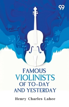 Famous Violinists Of To-Day And Yesterday